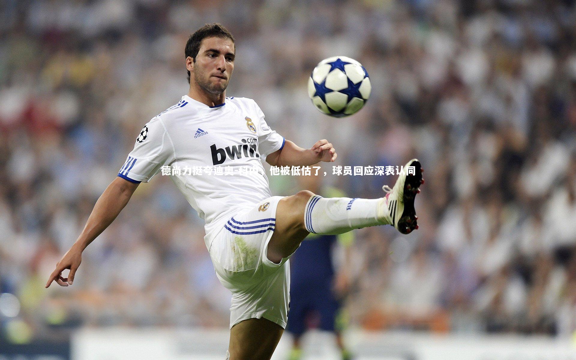 ng娱乐APP-德尚力挺夸迪奥-科内，他被低估了，球员回应深表认同