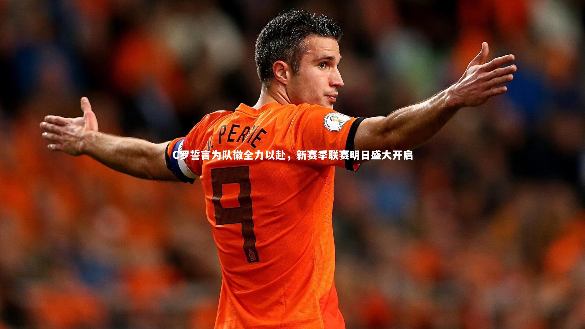 C罗誓言为队徽全力以赴，新赛季联赛明日盛大开启