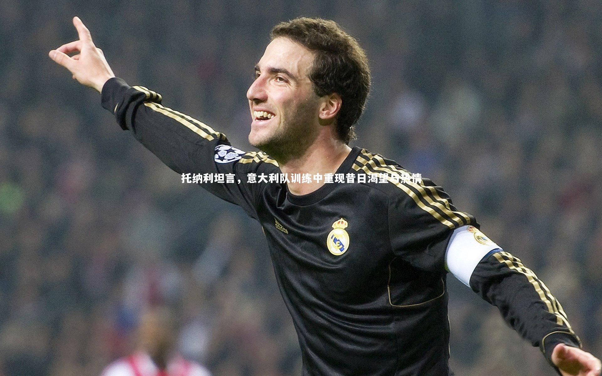 ng娱乐下载|托纳利坦言,意大利队训练中重现昔日渴望与热情
