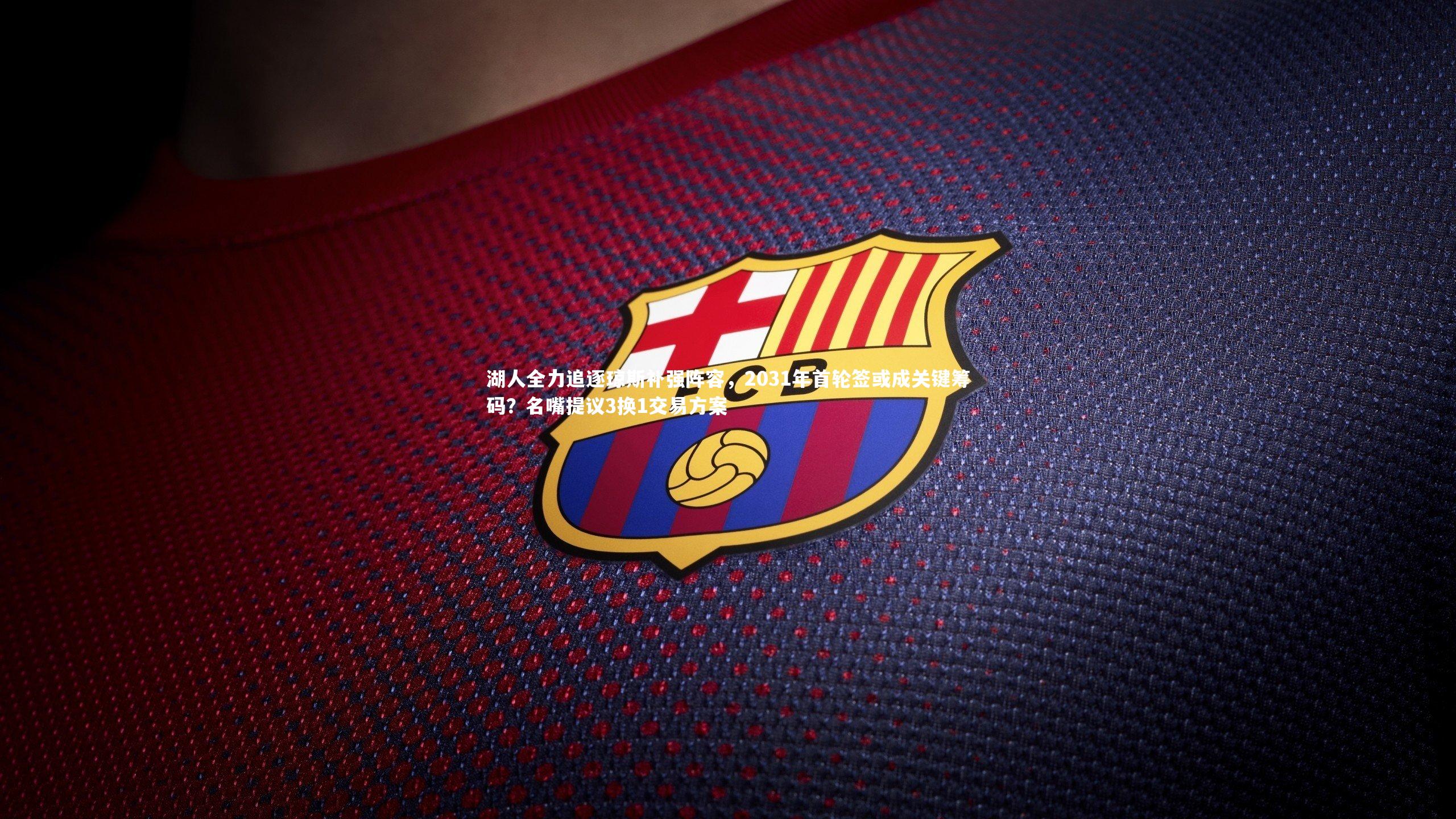 ng娱乐下载|湖人全力追逐琼斯补强阵容，2031年首轮签或成关键筹码？名嘴提议3换1交易方案