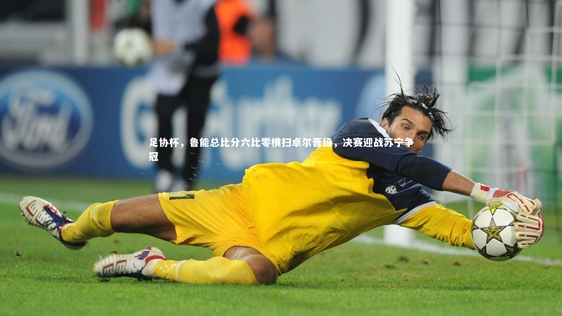 【ng娱乐APP】足协杯，鲁能总比分六比零横扫卓尔晋级，决赛迎战苏宁争冠