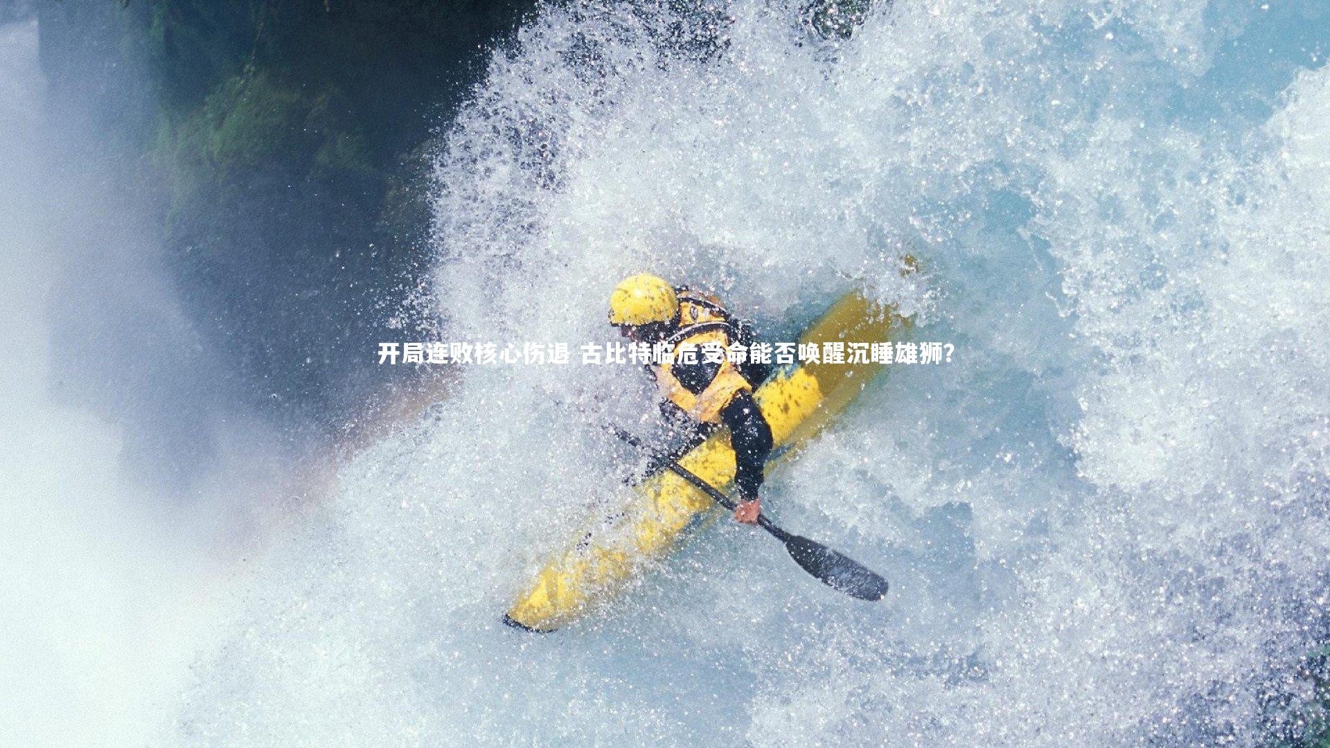 开局连败核心伤退 古比特临危受命能否唤醒沉睡雄狮？